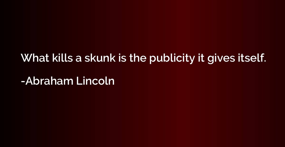 What kills a skunk is the publicity it gives itself.