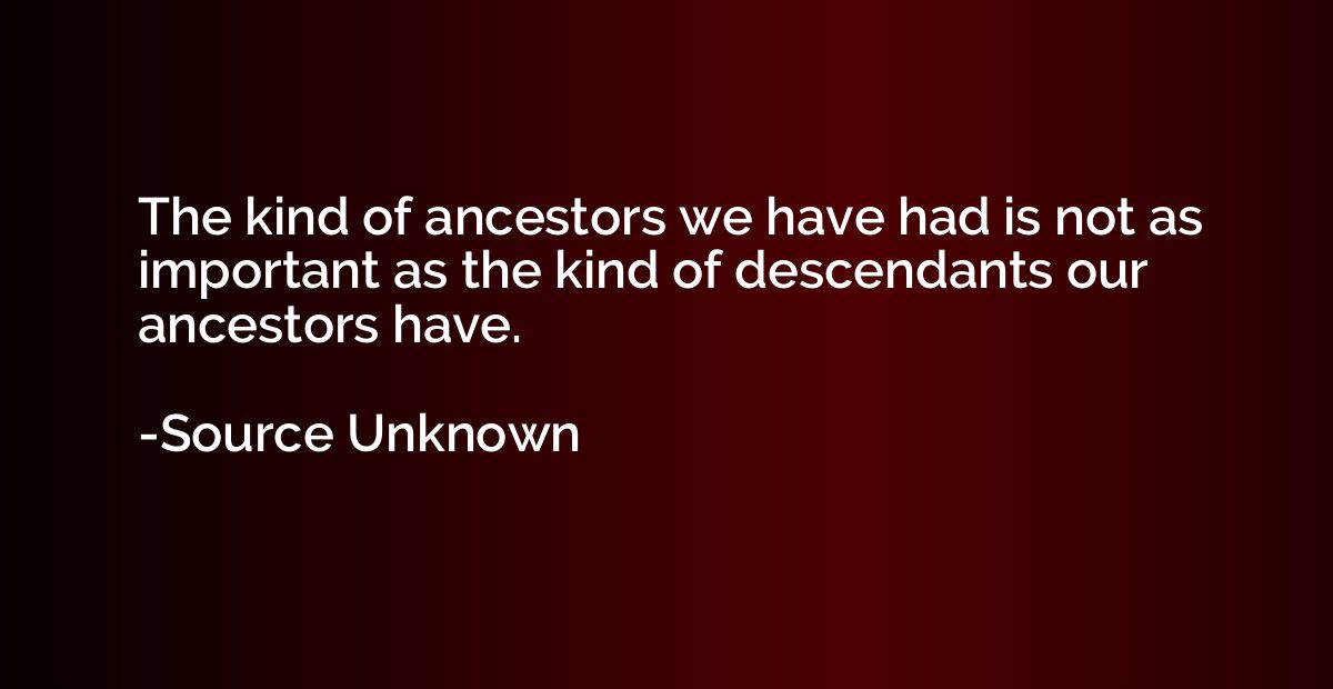 The kind of ancestors we have had is not as important as the