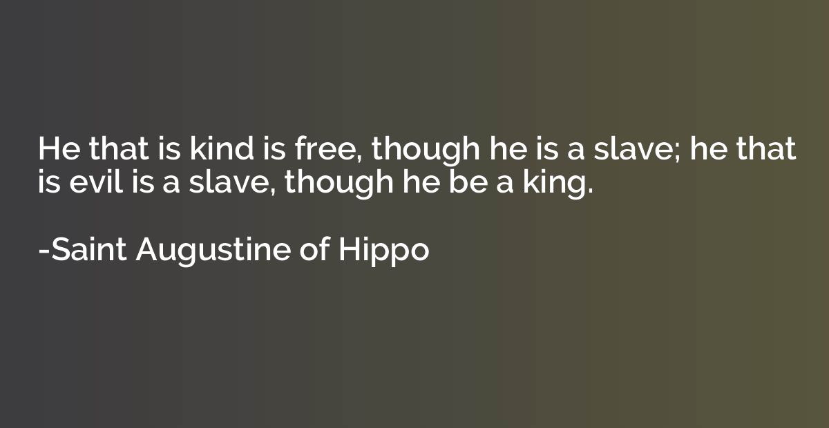 He that is kind is free, though he is a slave; he that is ev