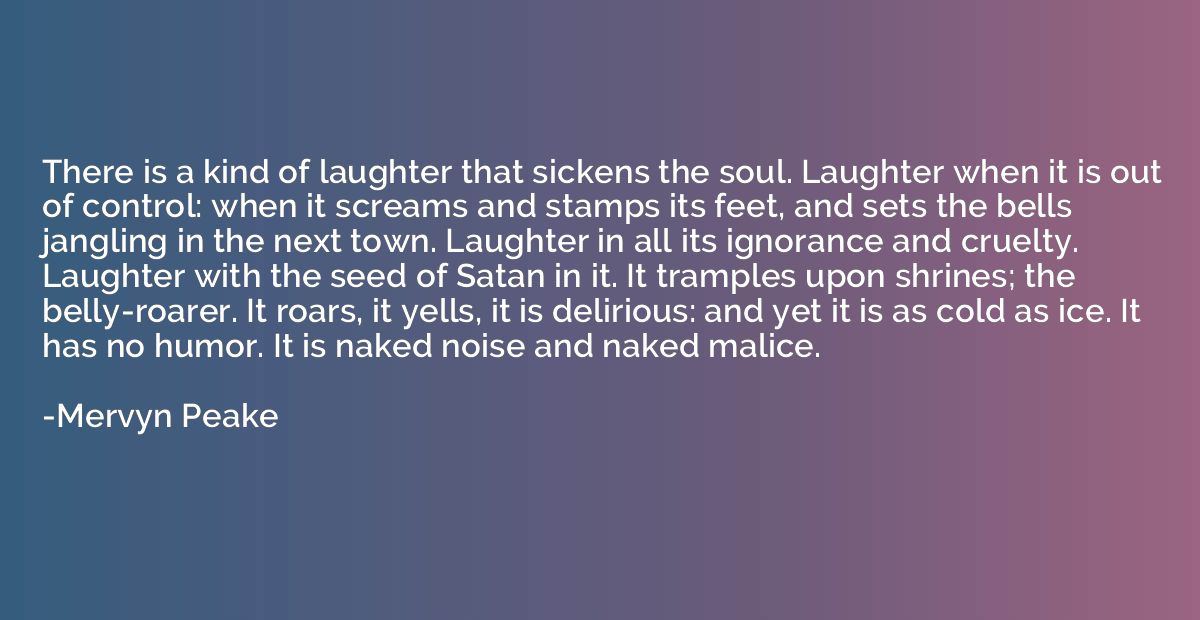 There is a kind of laughter that sickens the soul. Laughter 