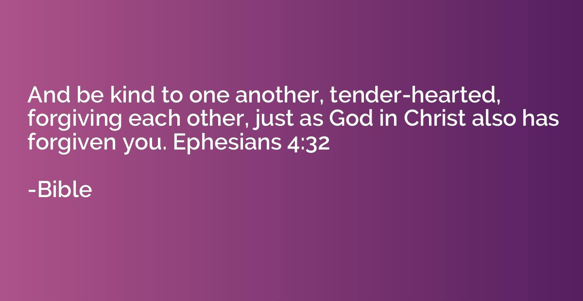 And be kind to one another, tender-hearted, forgiving each o