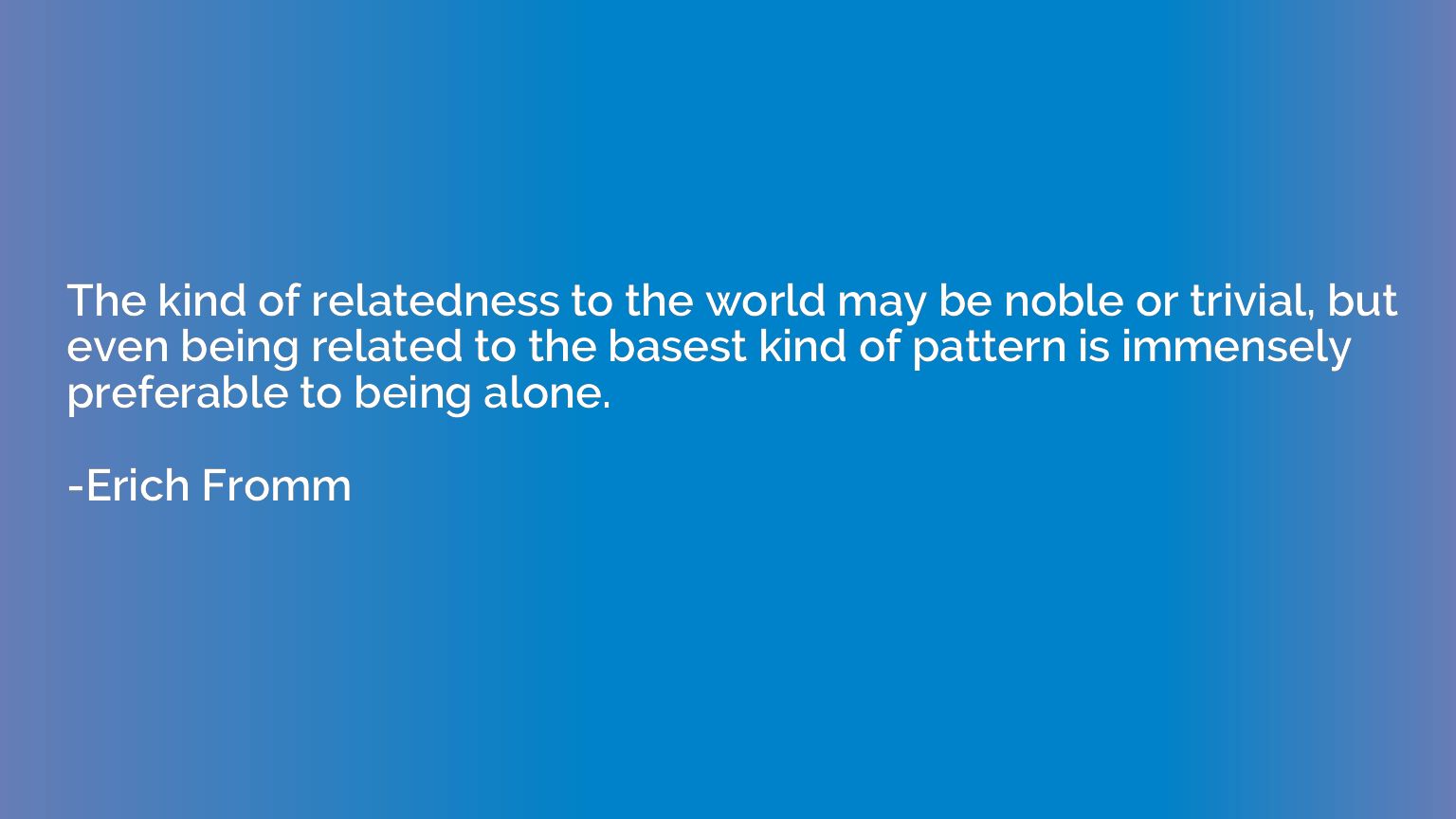 The kind of relatedness to the world may be noble or trivial