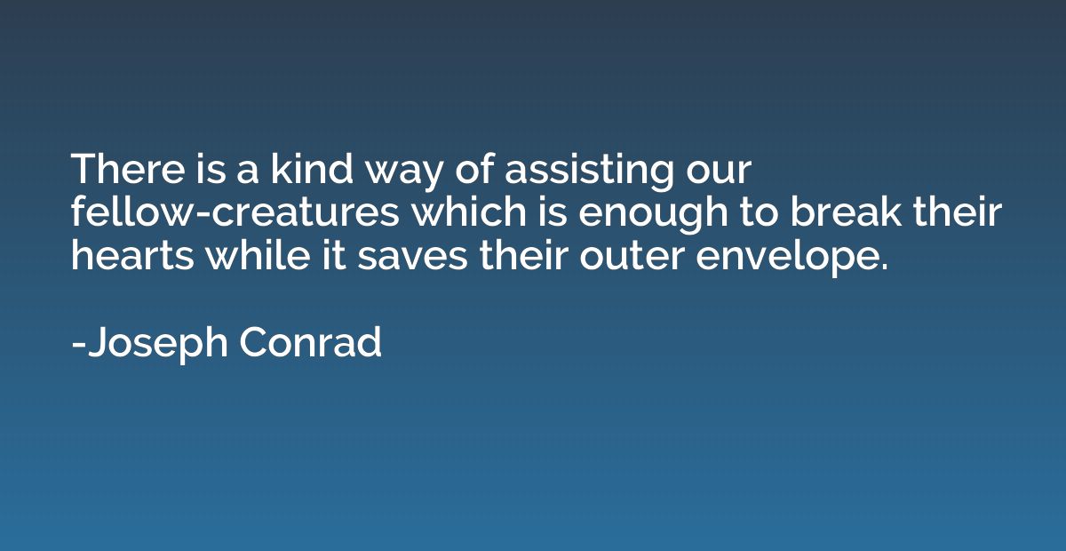 There is a kind way of assisting our fellow-creatures which 
