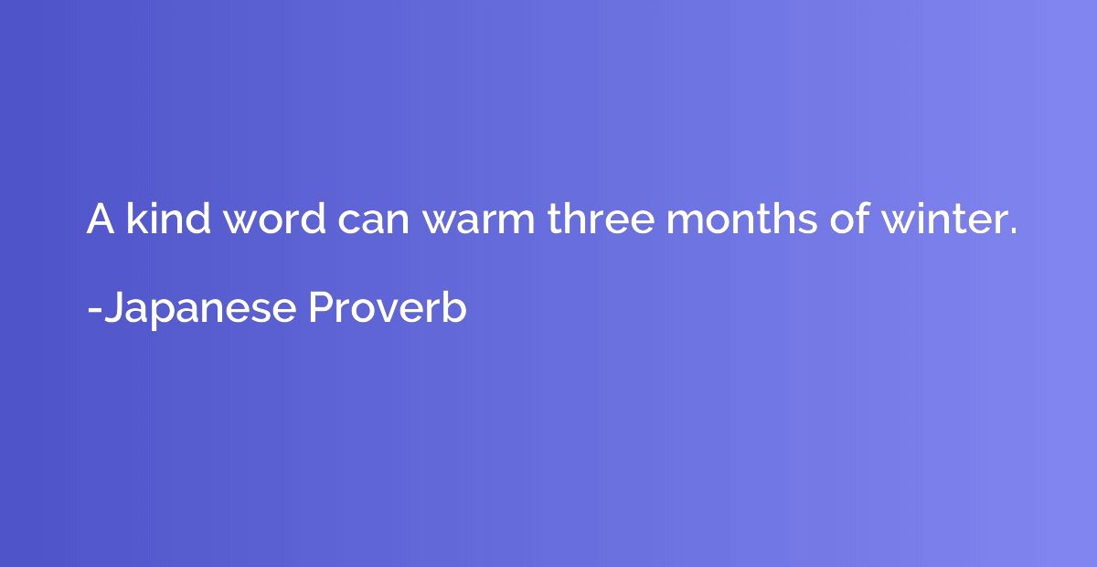 A kind word can warm three months of winter.
