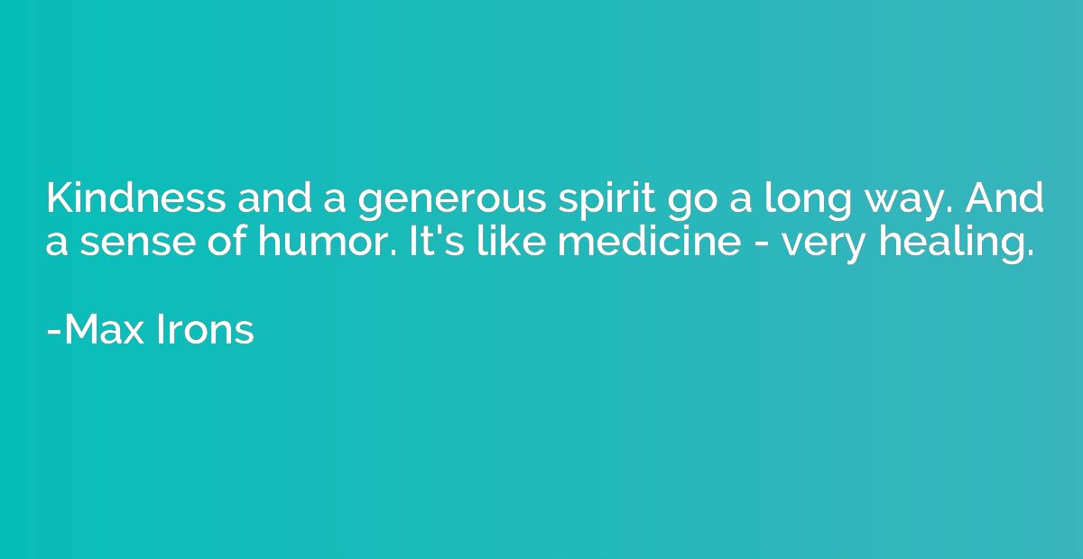 Kindness and a generous spirit go a long way. And a sense of