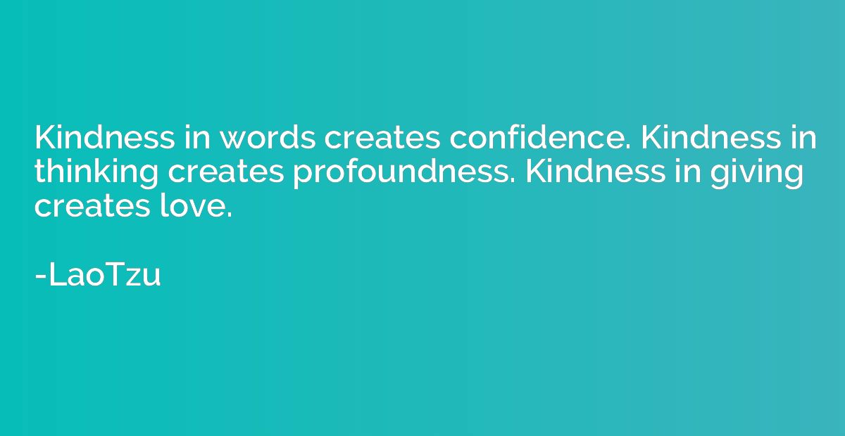 Kindness in words creates confidence. Kindness in thinking c