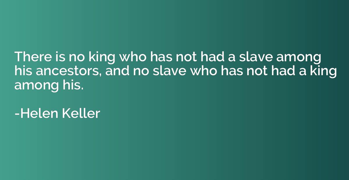There is no king who has not had a slave among his ancestors