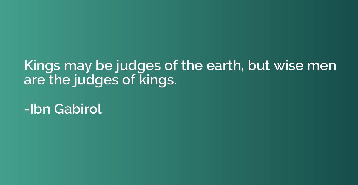 Kings may be judges of the earth, but wise men are the judge