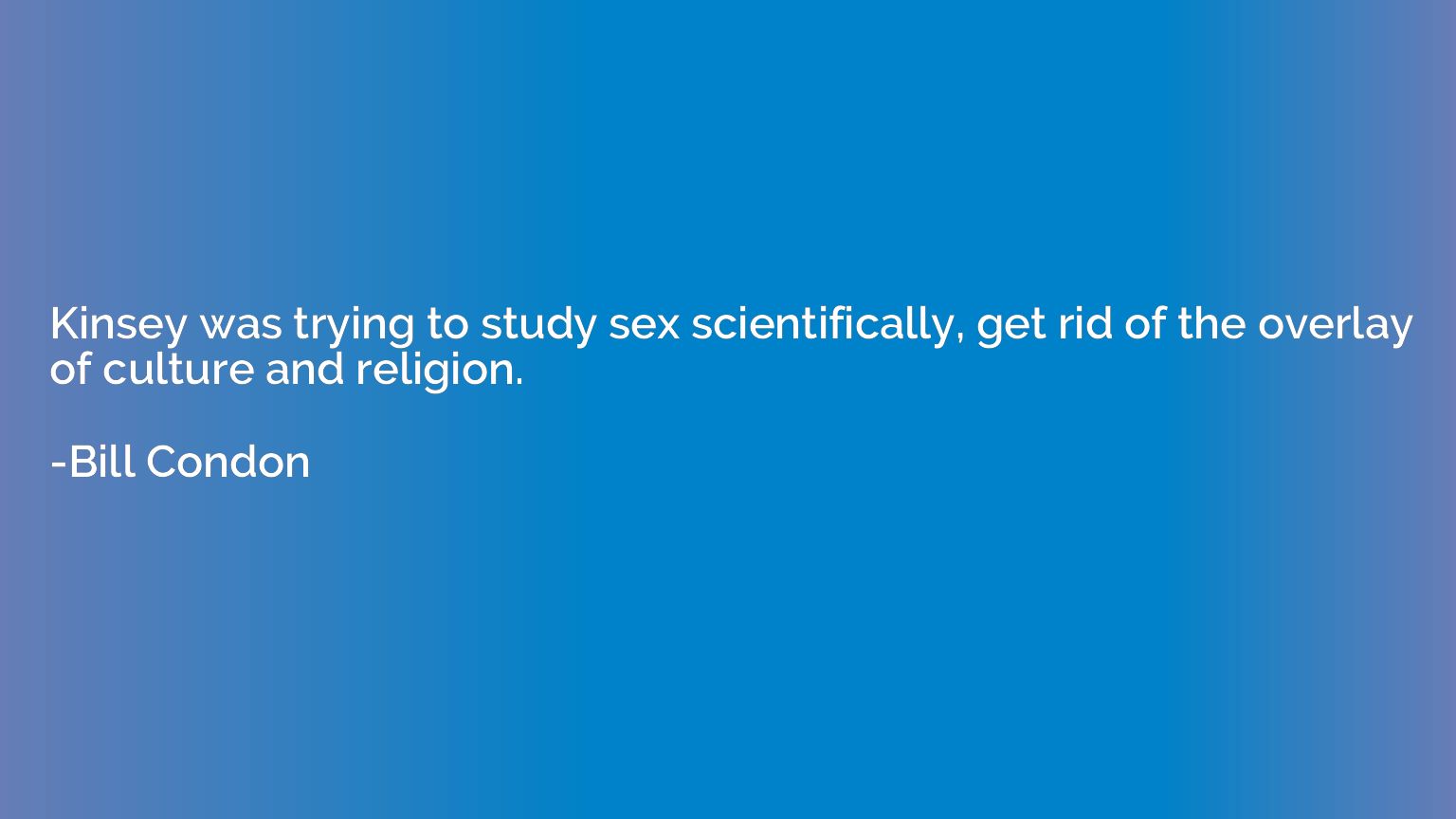 Kinsey was trying to study sex scientifically, get rid of th