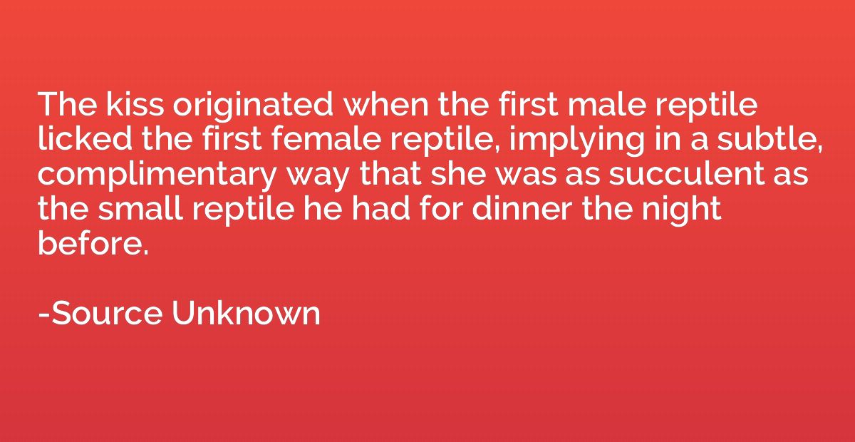 The kiss originated when the first male reptile licked the f