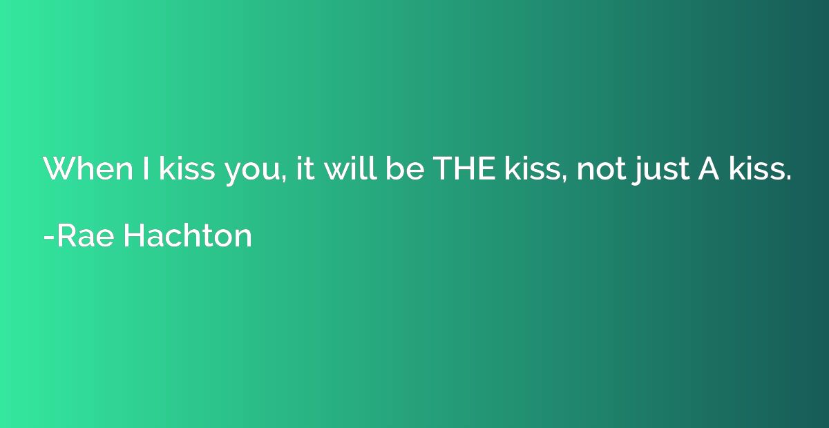 When I kiss you, it will be THE kiss, not just A kiss.