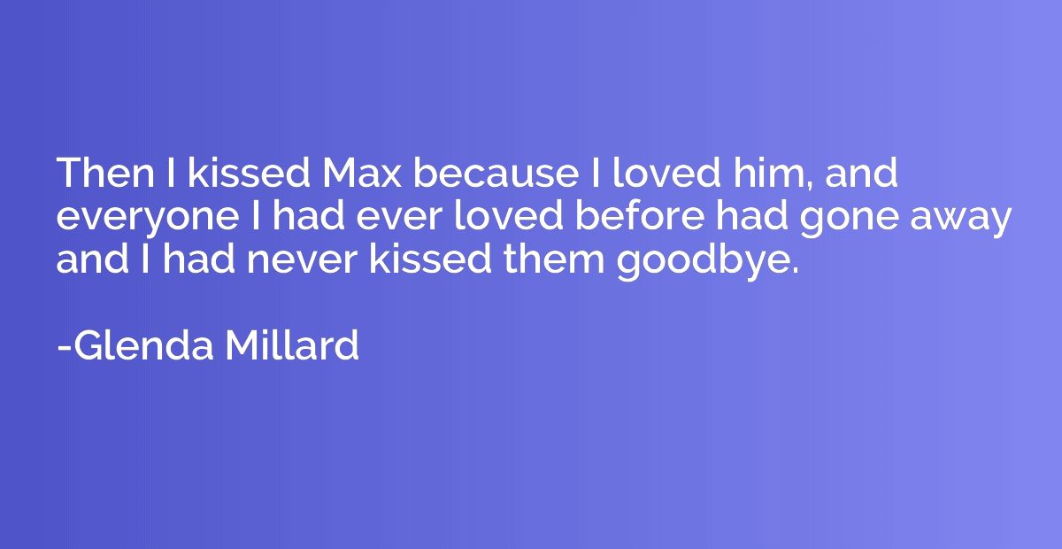Then I kissed Max because I loved him, and everyone I had ev