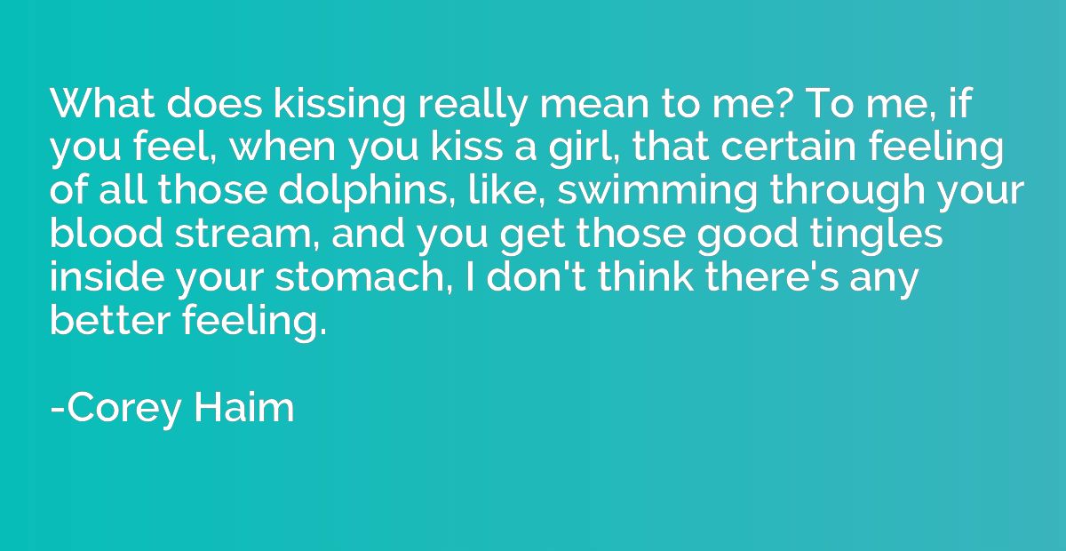 What does kissing really mean to me? To me, if you feel, whe