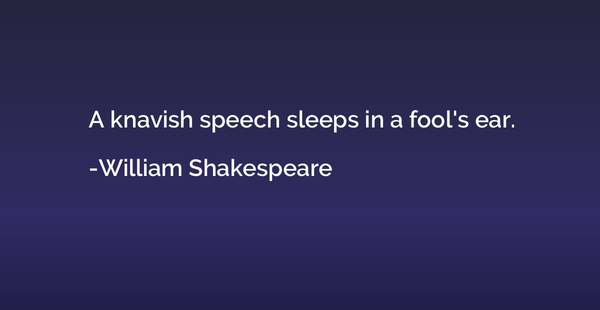 A knavish speech sleeps in a fool's ear.