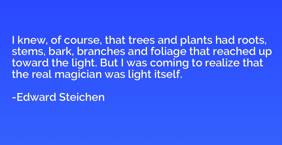 I knew, of course, that trees and plants had roots, stems, b