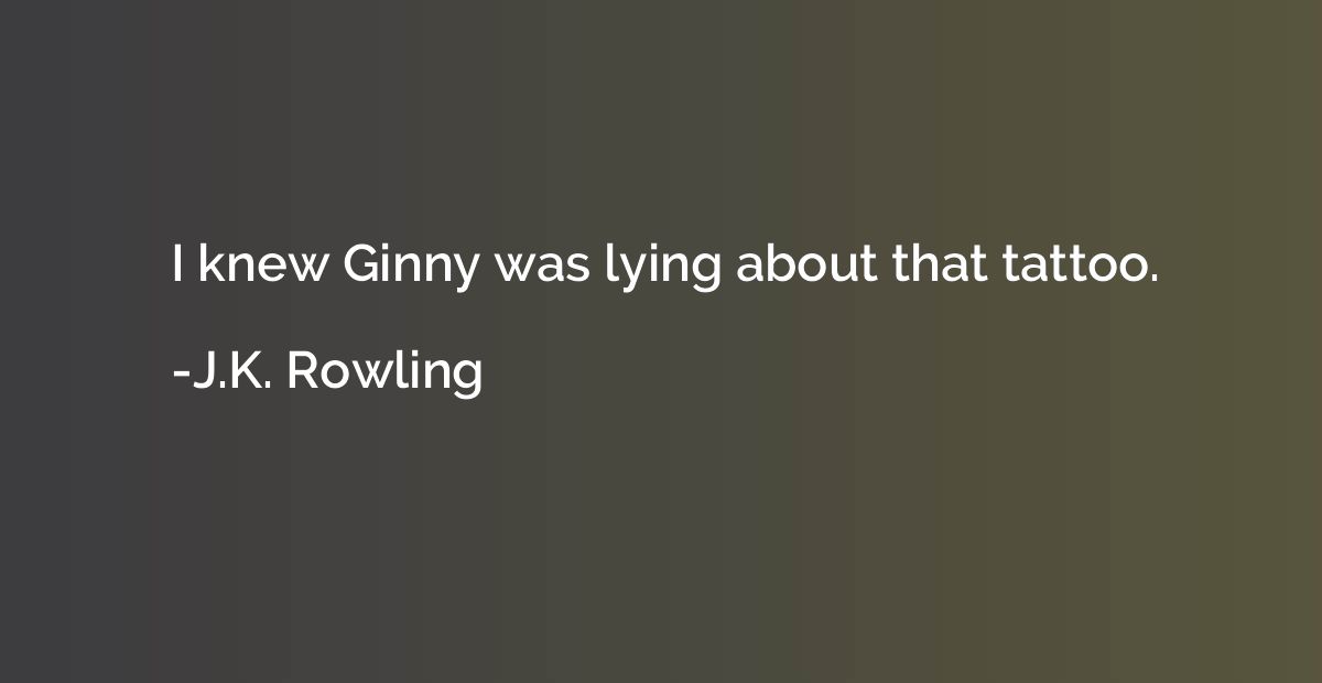 I knew Ginny was lying about that tattoo.