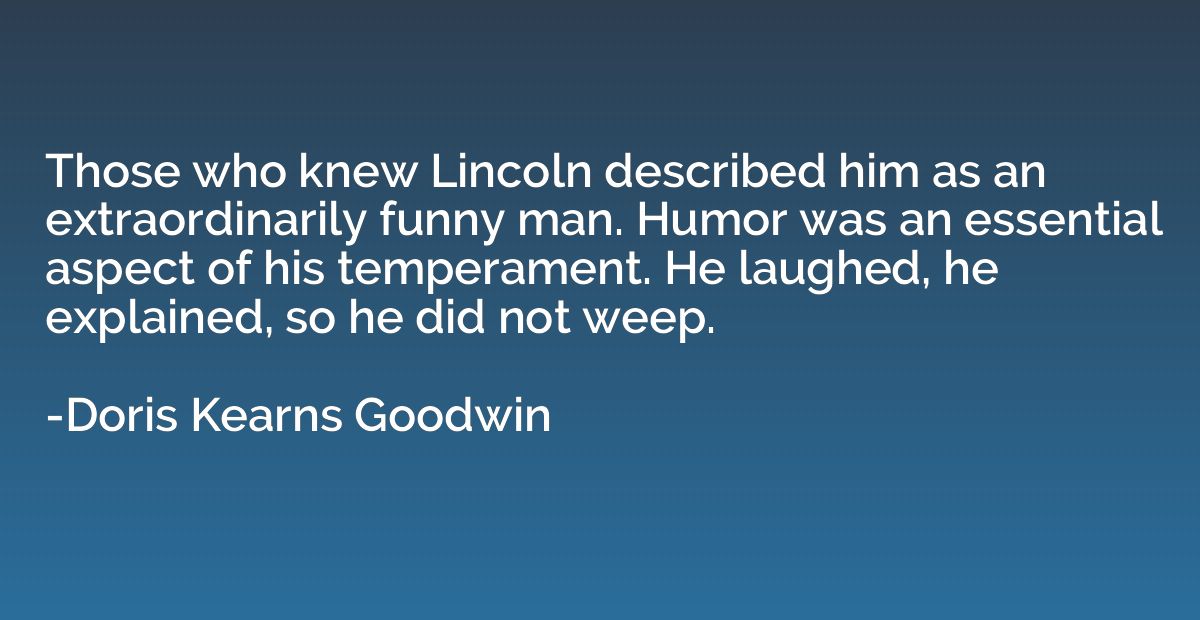 Those who knew Lincoln described him as an extraordinarily f