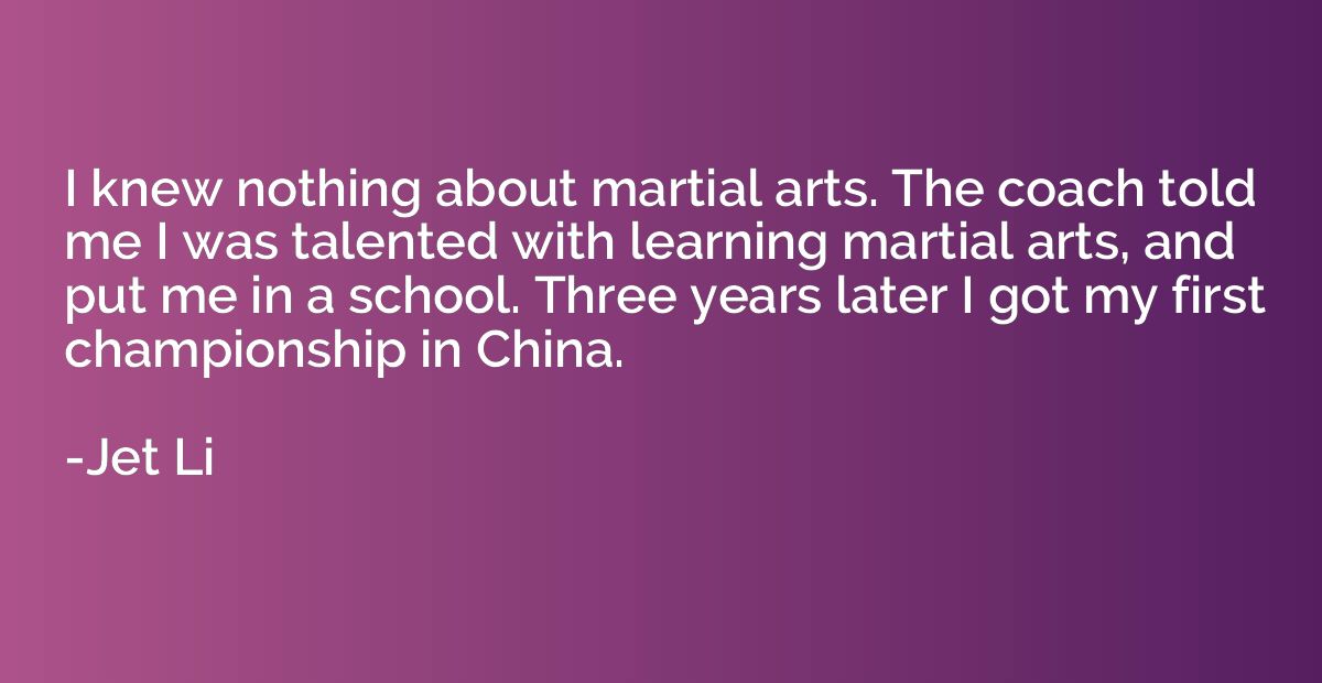 I knew nothing about martial arts. The coach told me I was t