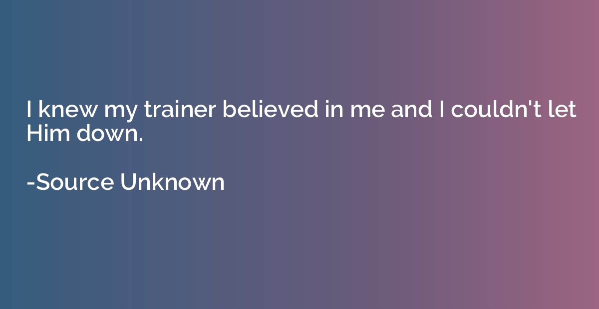 I knew my trainer believed in me and I couldn't let Him down