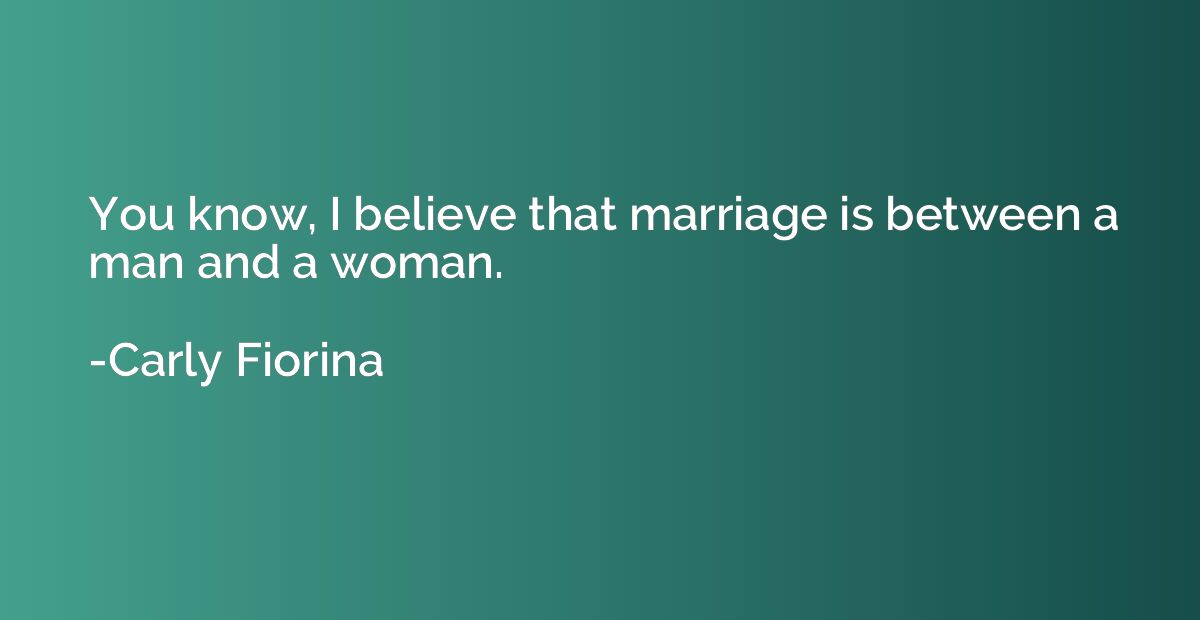 You know, I believe that marriage is between a man and a wom