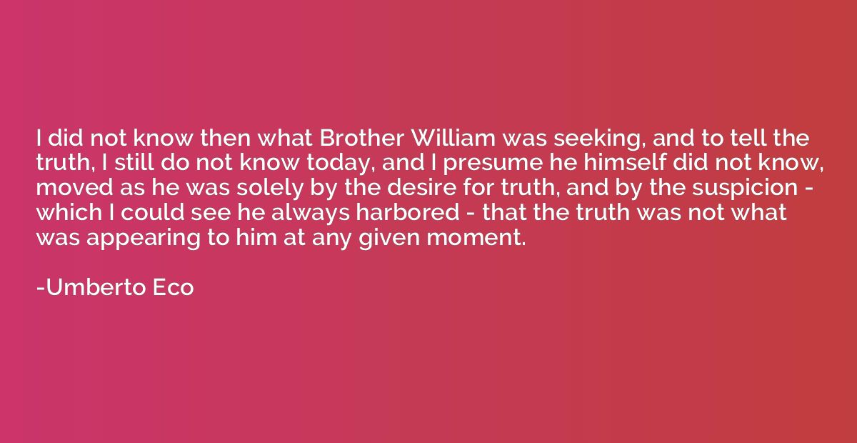 I did not know then what Brother William was seeking, and to