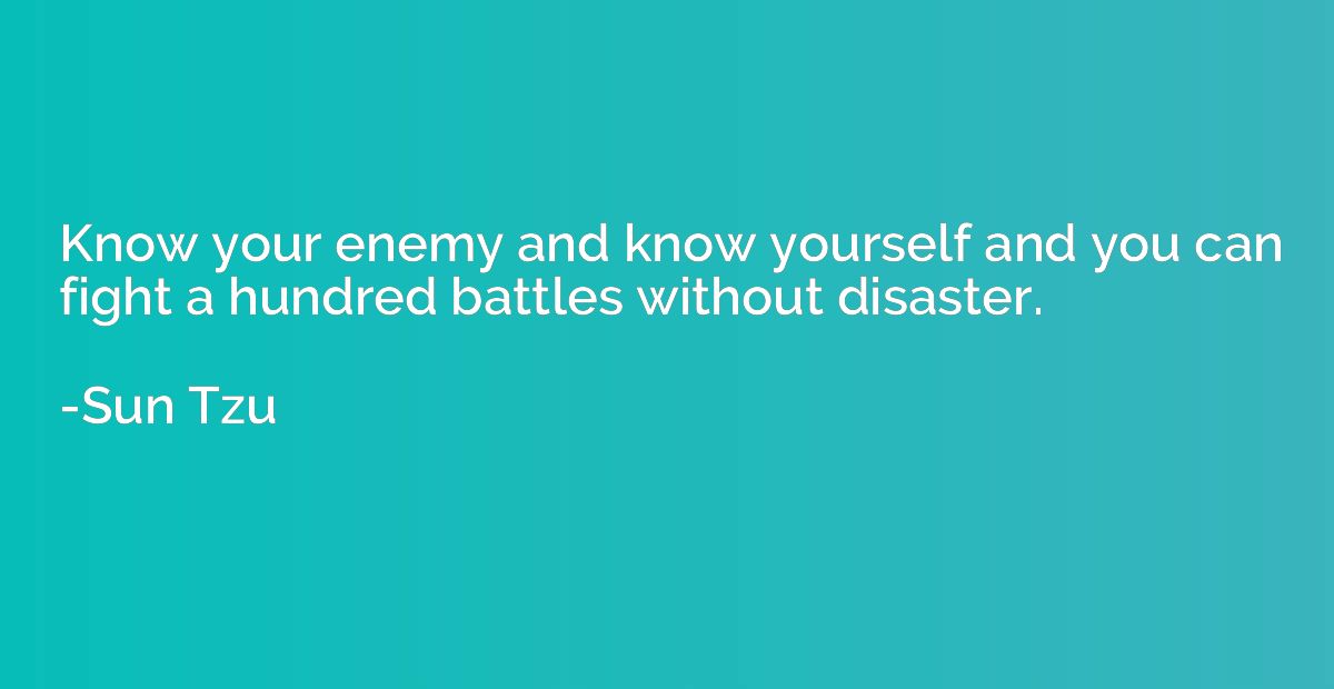 Know your enemy and know yourself and you can fight a hundre