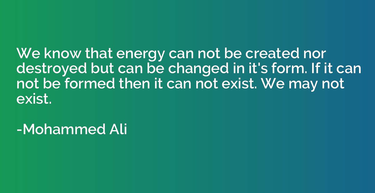 We know that energy can not be created nor destroyed but can