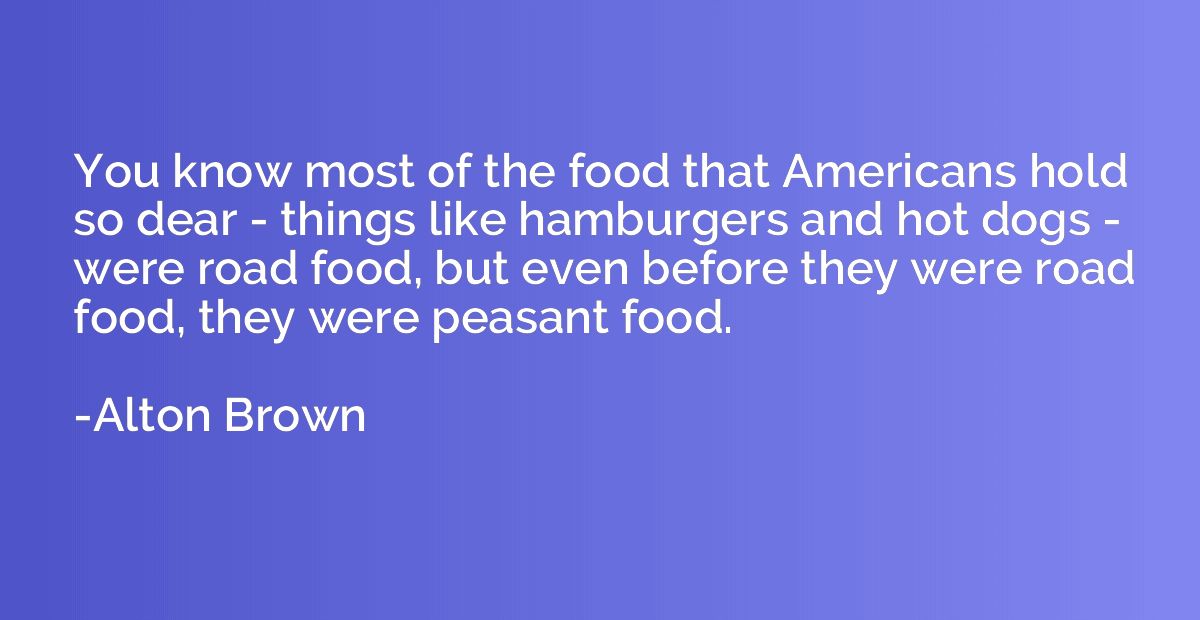 You know most of the food that Americans hold so dear - thin