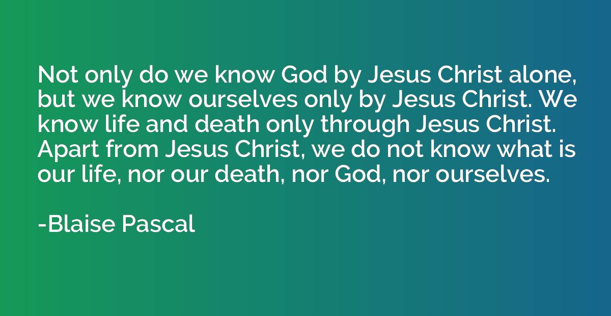 Not only do we know God by Jesus Christ alone, but we know o