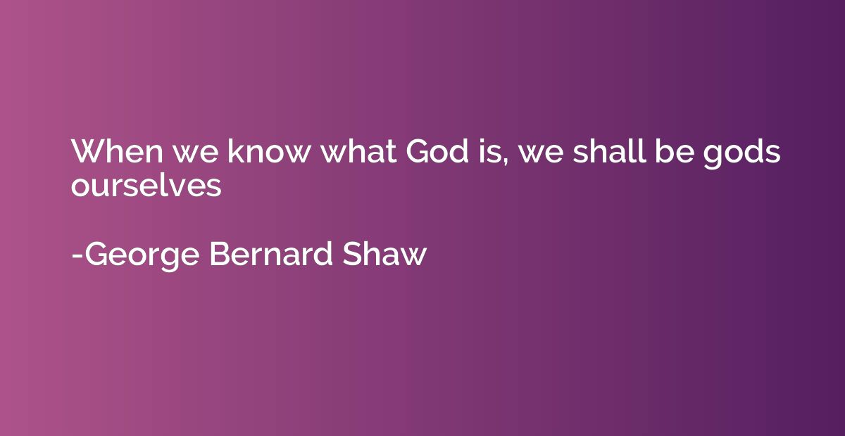 When we know what God is, we shall be gods ourselves
