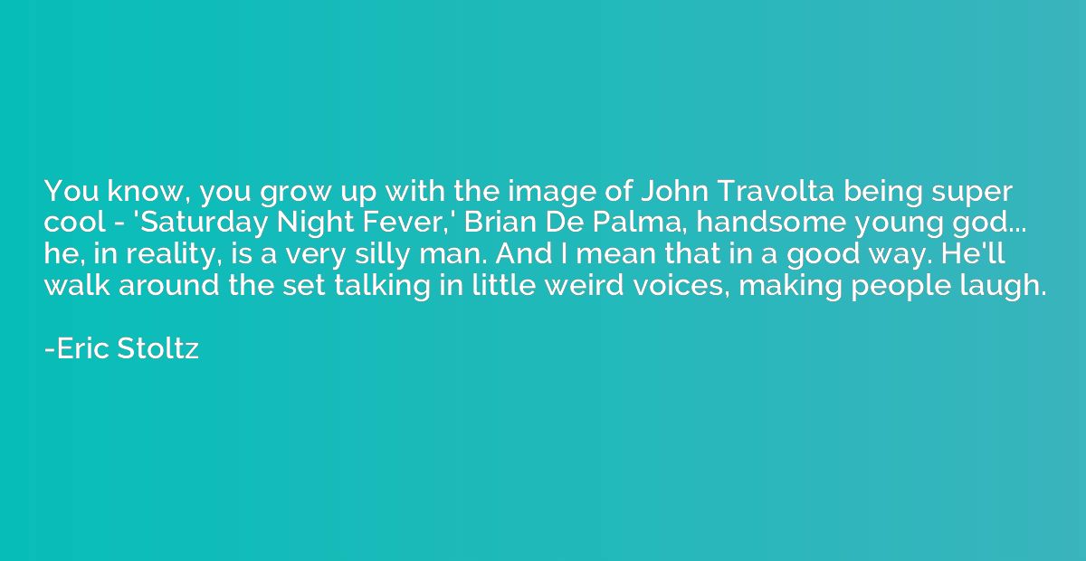 You know, you grow up with the image of John Travolta being 