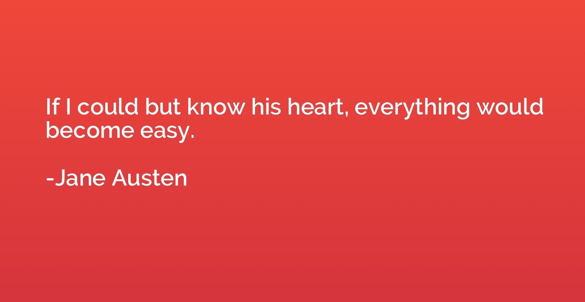 If I could but know his heart, everything would become easy.