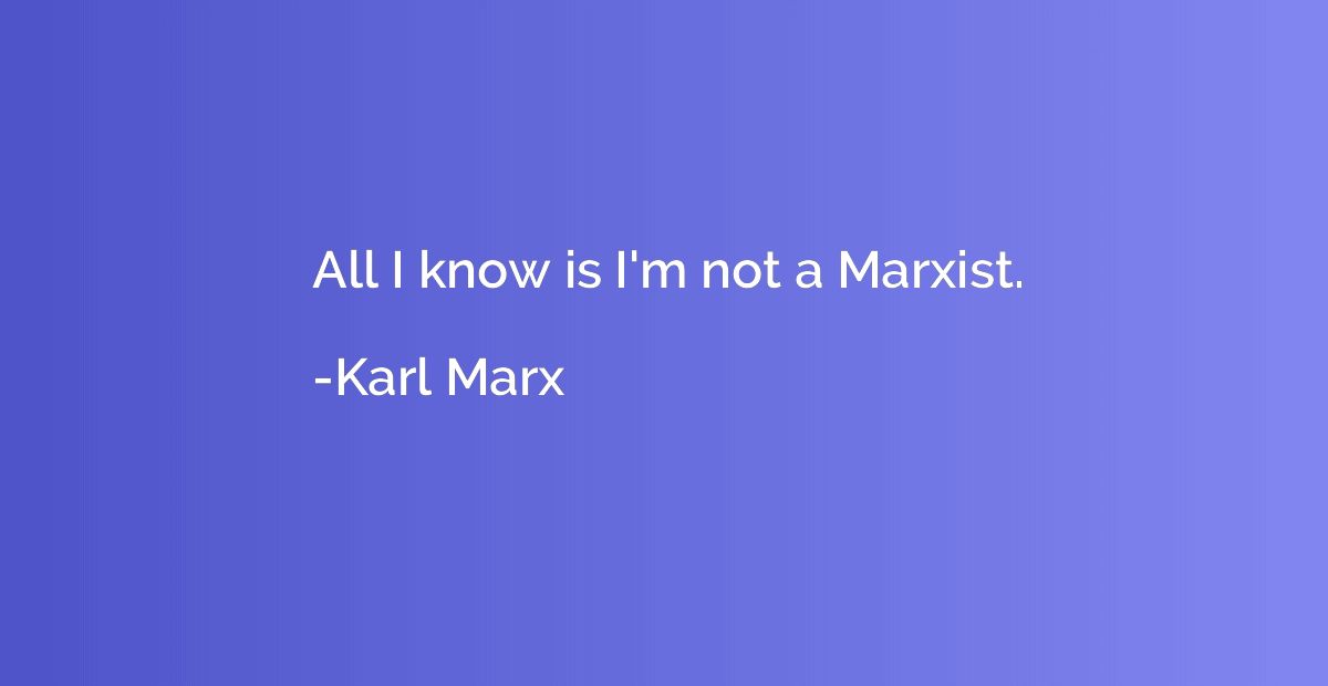 All I know is I'm not a Marxist.