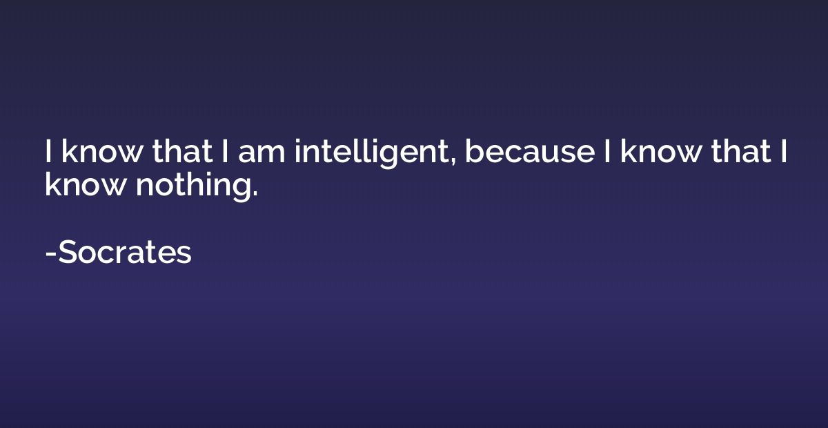 i-know-that-i-am-intelligent-because-i-know-that-i-know-nothing