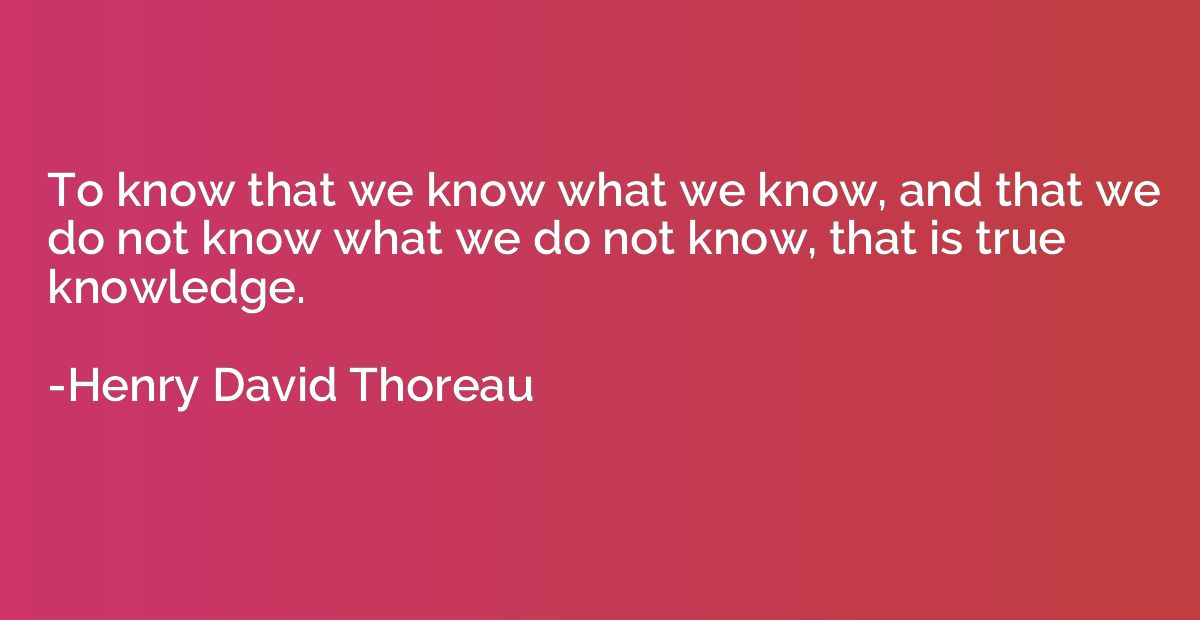 To know that we know what we know, and that we do not know w