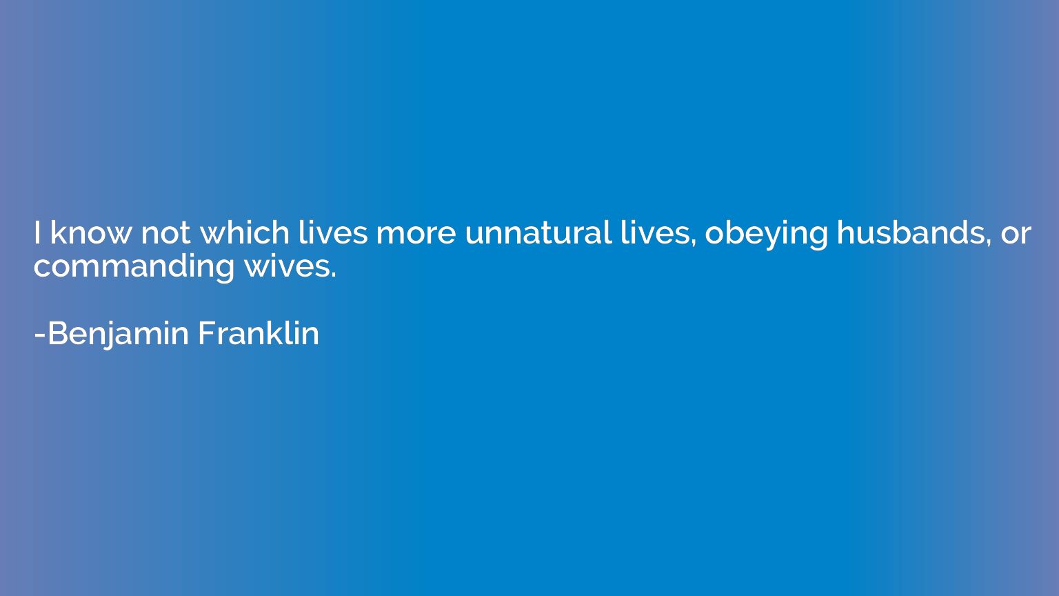 I know not which lives more unnatural lives, obeying husband