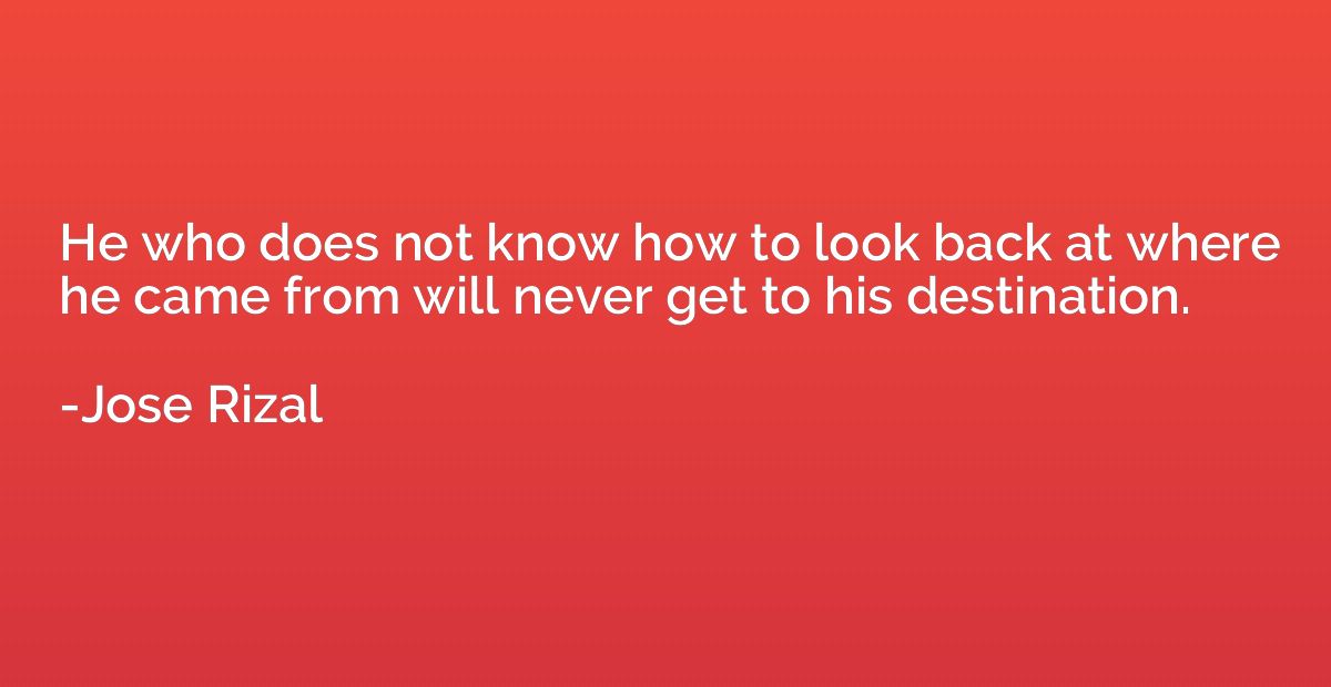 He who does not know how to look back at where he came from 