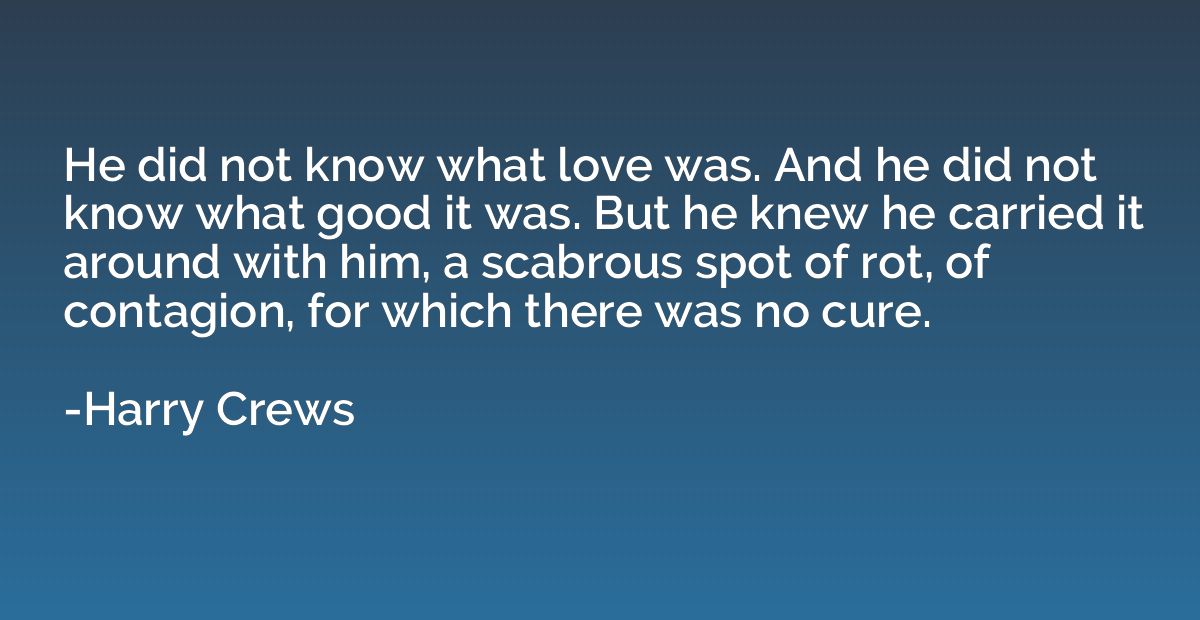 He did not know what love was. And he did not know what good