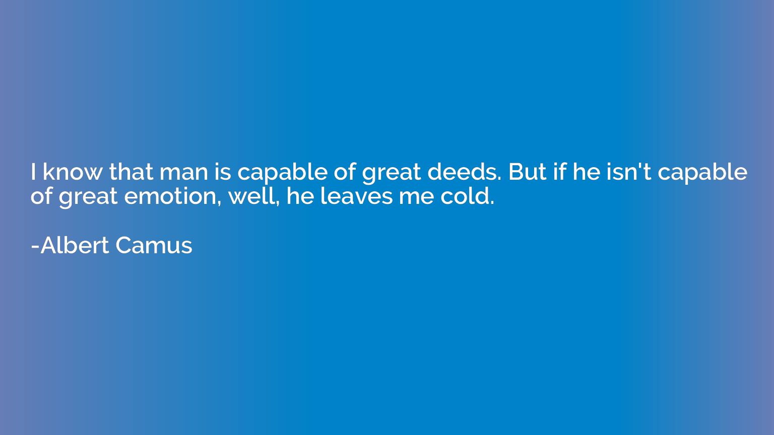 I know that man is capable of great deeds. But if he isn't c