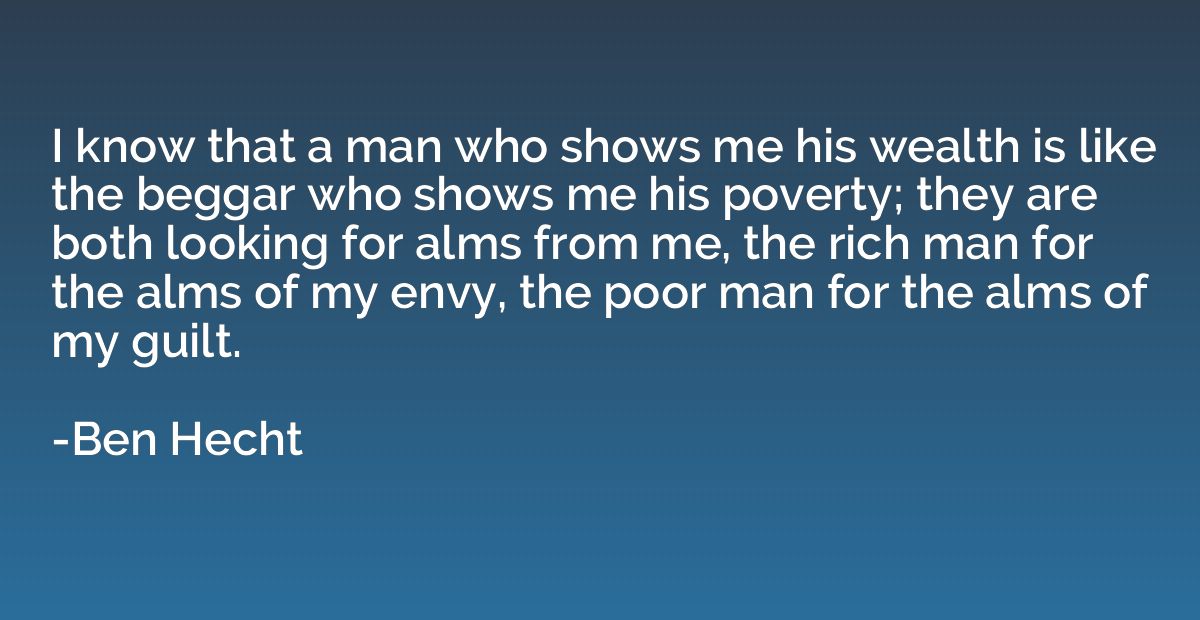 I know that a man who shows me his wealth is like the beggar