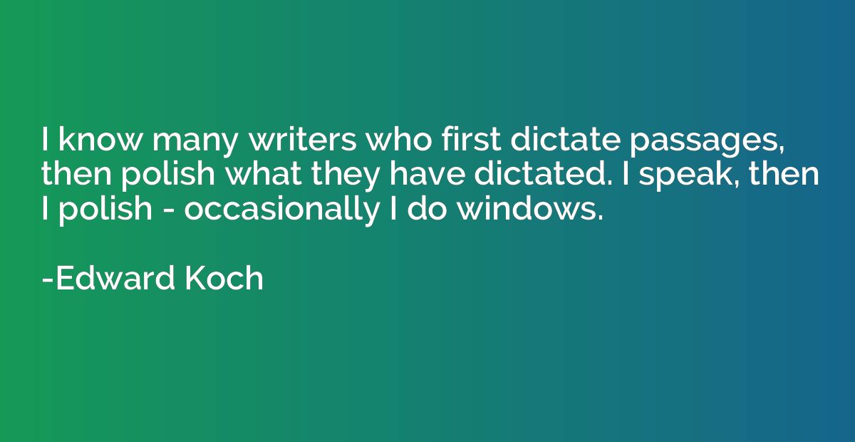 I know many writers who first dictate passages, then polish 