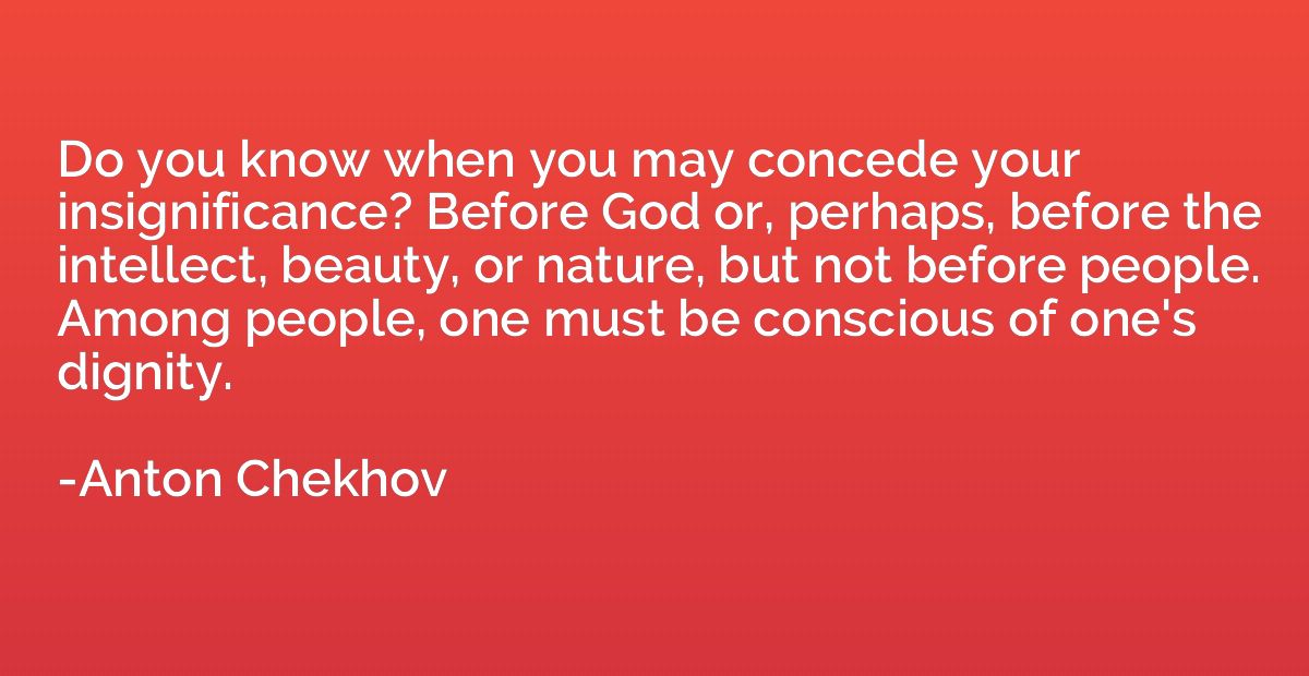 Do you know when you may concede your insignificance? Before