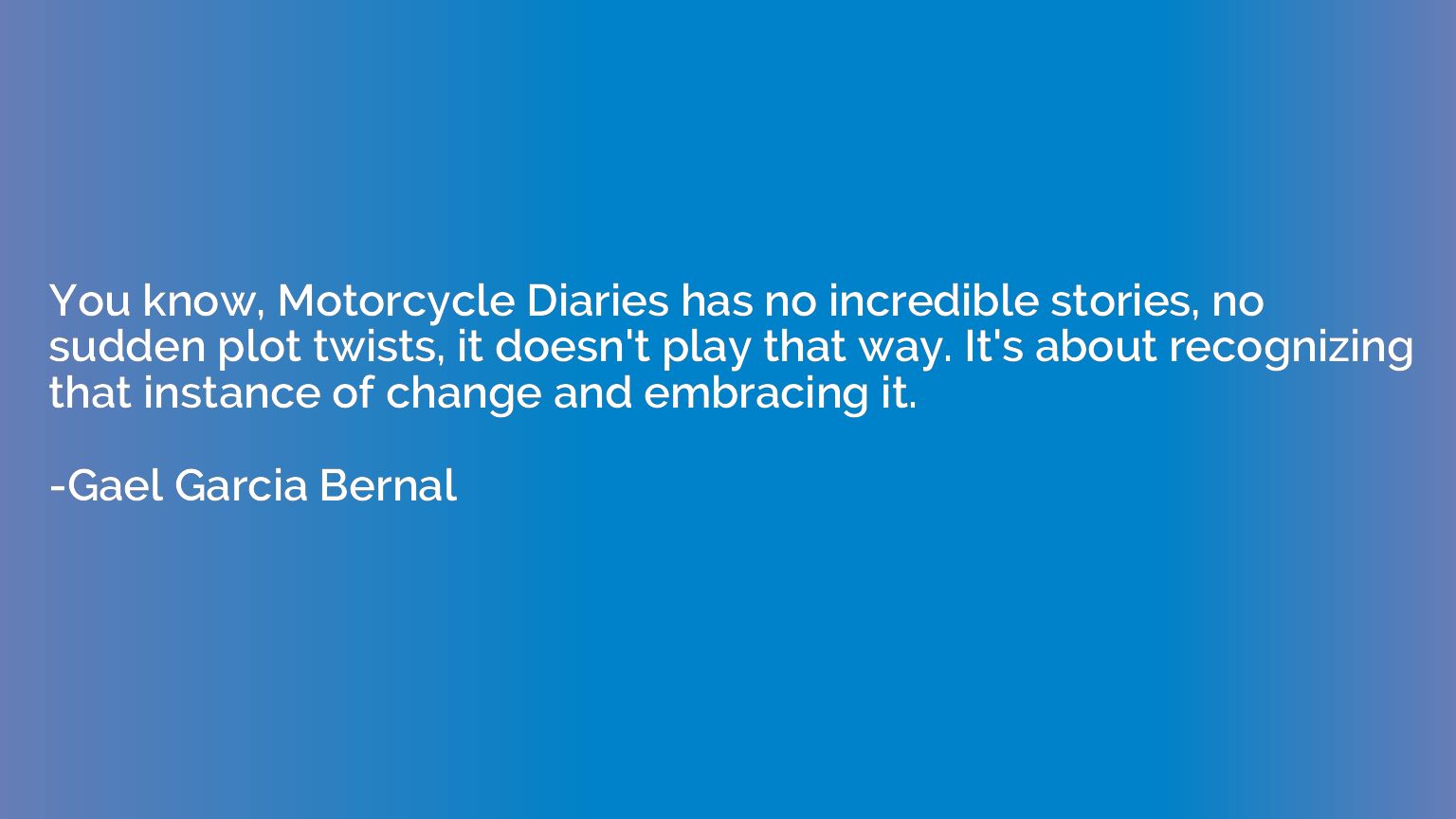 You know, Motorcycle Diaries has no incredible stories, no s