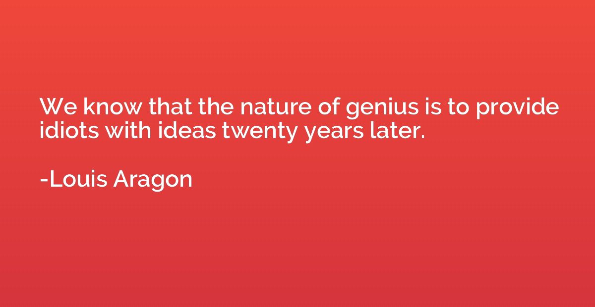 We know that the nature of genius is to provide idiots with 