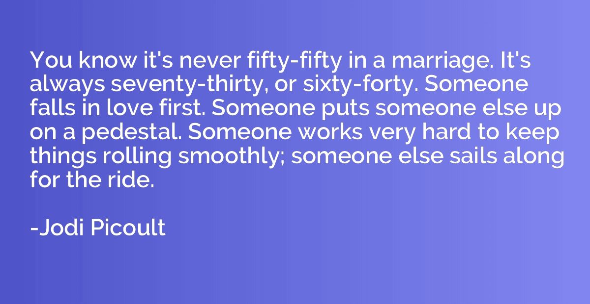 You know it's never fifty-fifty in a marriage. It's always s
