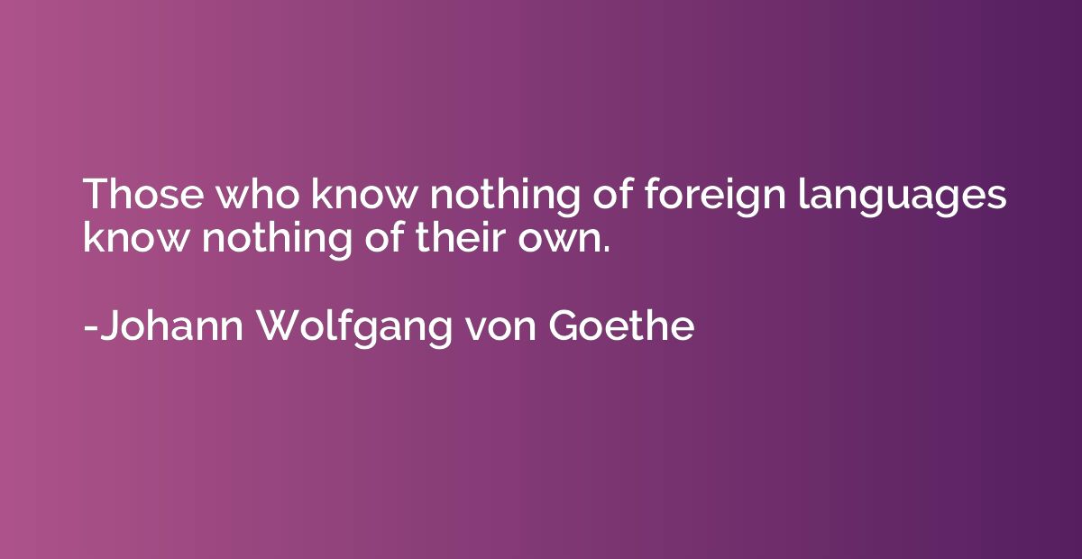 Those who know nothing of foreign languages know nothing of 