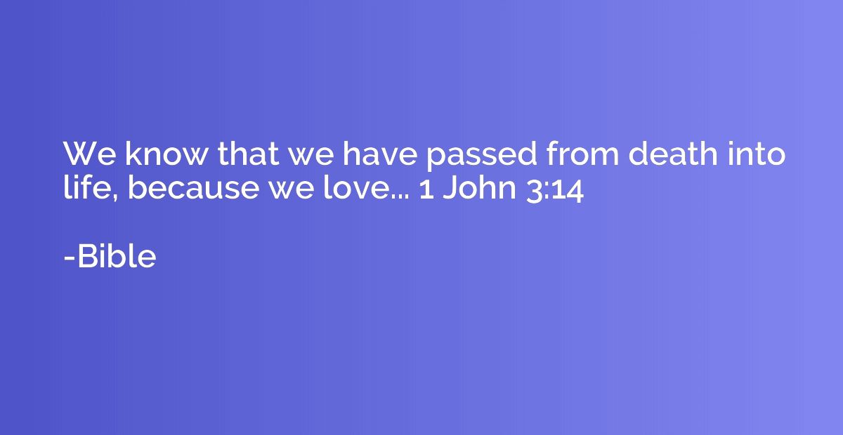 We know that we have passed from death into life, because we