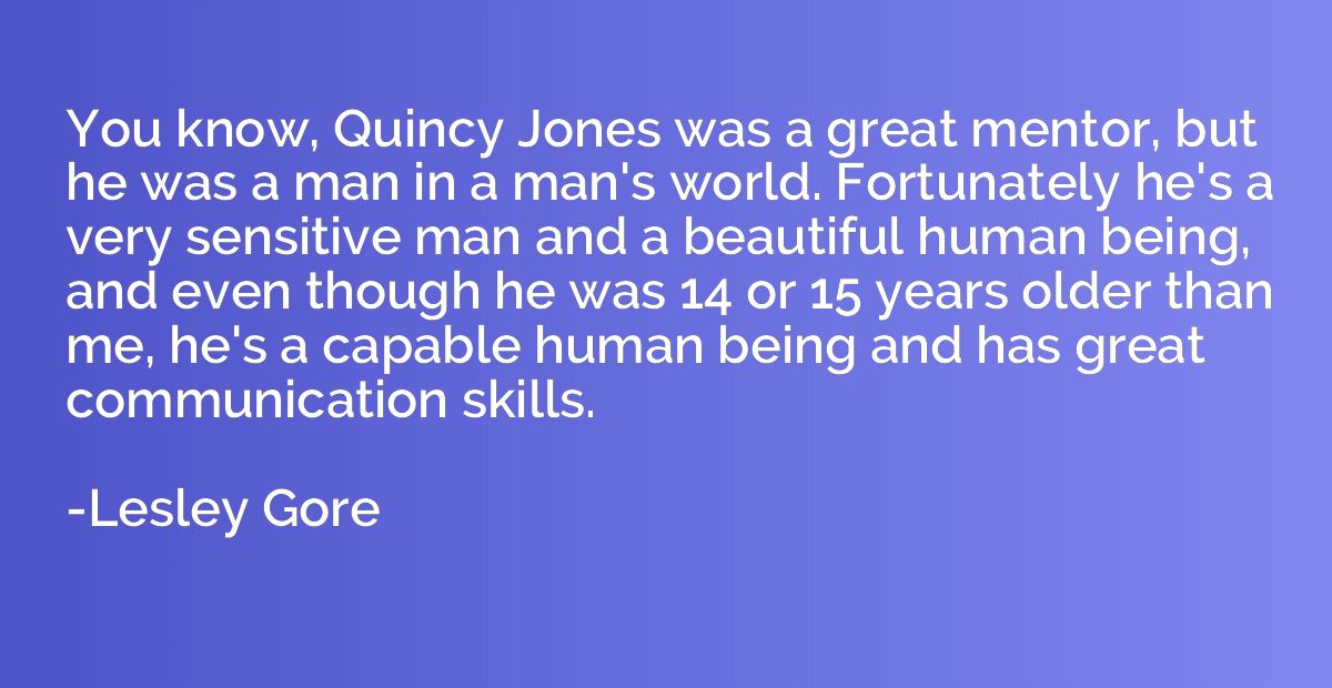 You know, Quincy Jones was a great mentor, but he was a man 