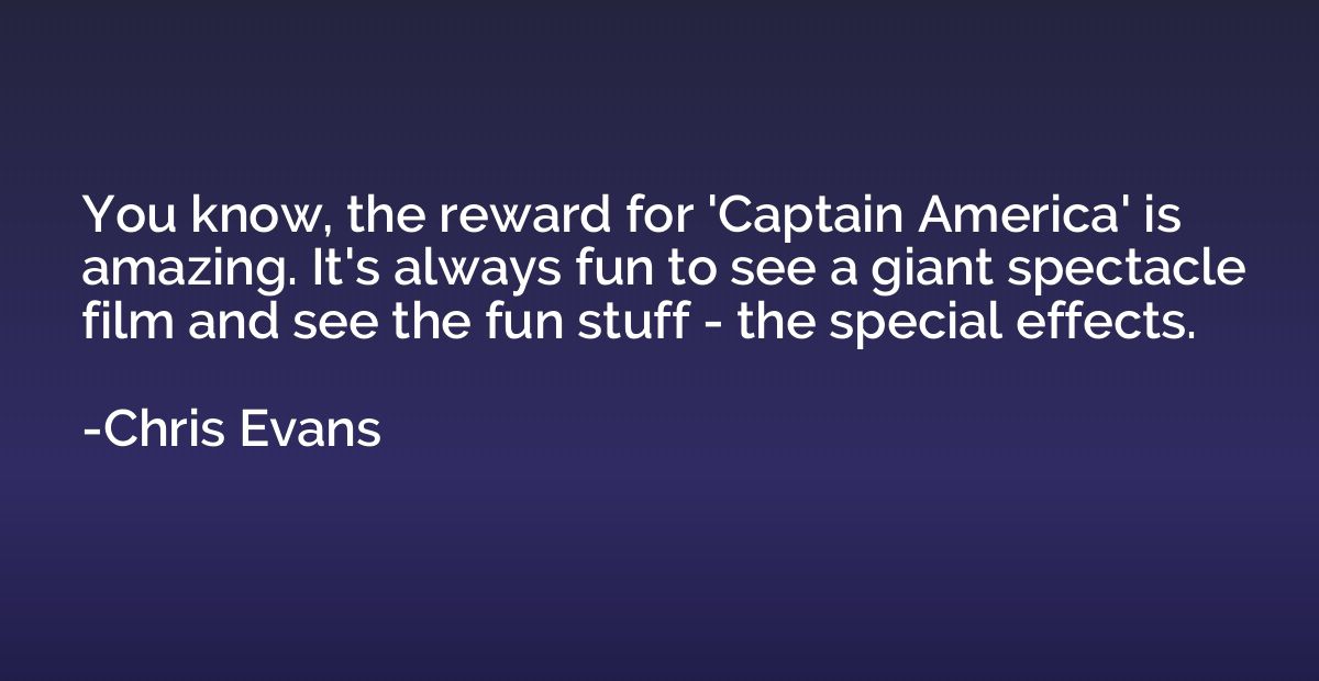 You know, the reward for 'Captain America' is amazing. It's 