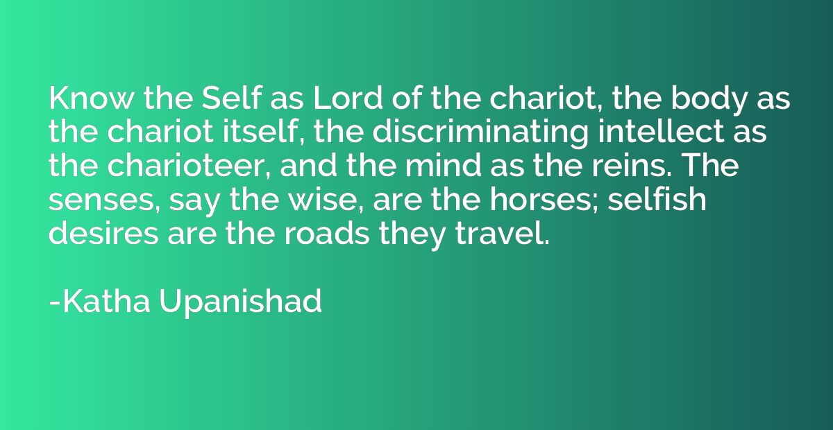 Know the Self as Lord of the chariot, the body as the chario